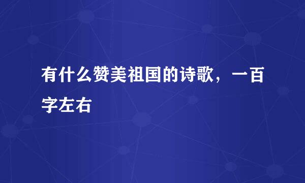 有什么赞美祖国的诗歌，一百字左右