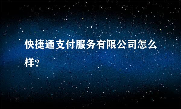 快捷通支付服务有限公司怎么样？