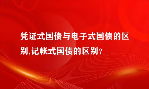 凭证式国债与电子式国债的区别,记帐式国债的区别？