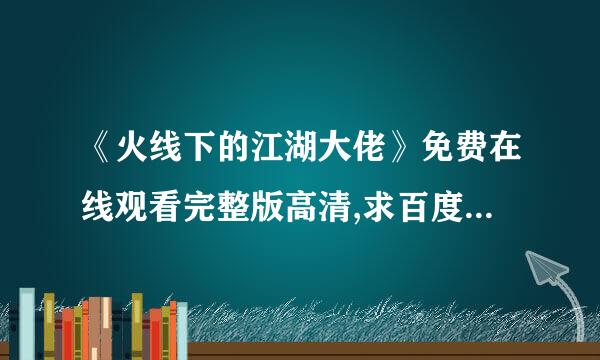 《火线下的江湖大佬》免费在线观看完整版高清,求百度网盘资源