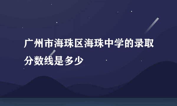 广州市海珠区海珠中学的录取分数线是多少