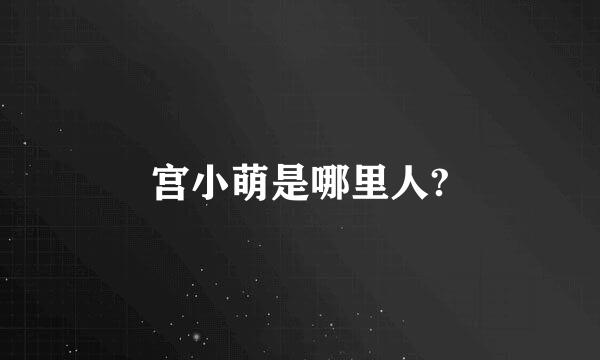 宫小萌是哪里人?