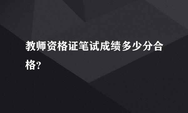 教师资格证笔试成绩多少分合格？