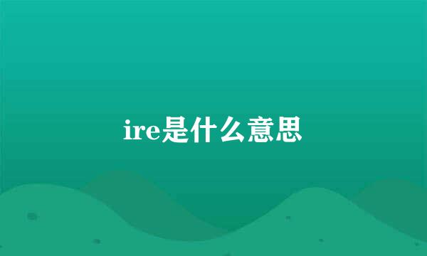 ire是什么意思