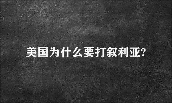 美国为什么要打叙利亚?