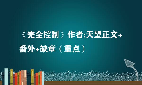 《完全控制》作者:天望正文+番外+缺章（重点）