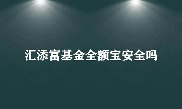 汇添富基金全额宝安全吗