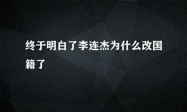 终于明白了李连杰为什么改国籍了