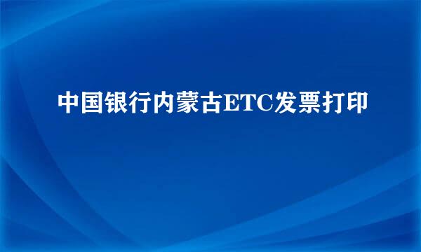 中国银行内蒙古ETC发票打印