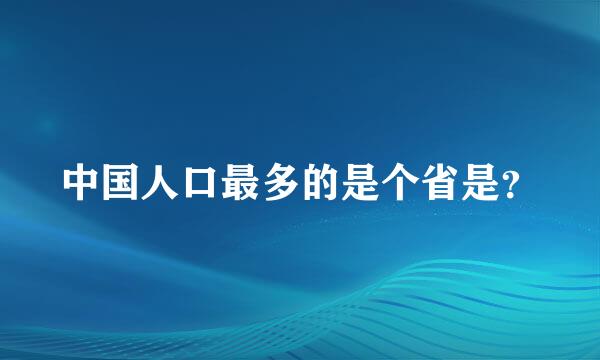 中国人口最多的是个省是？