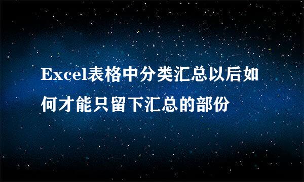 Excel表格中分类汇总以后如何才能只留下汇总的部份