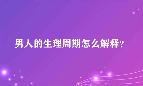 男人的生理周期怎么解释？