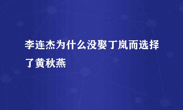 李连杰为什么没娶丁岚而选择了黄秋燕