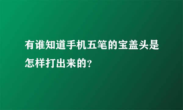 有谁知道手机五笔的宝盖头是怎样打出来的？