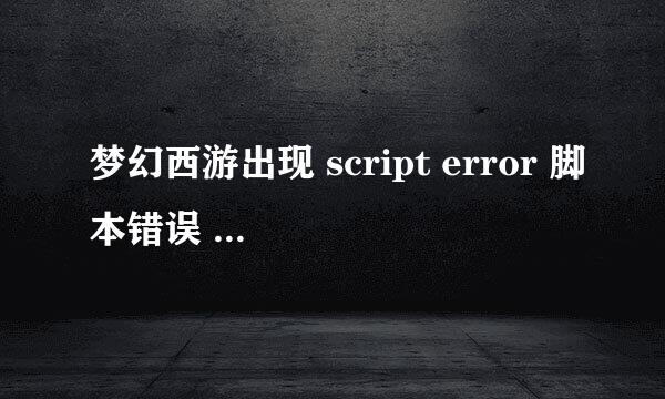 梦幻西游出现 script error 脚本错误 ,是什么原因导致呢?