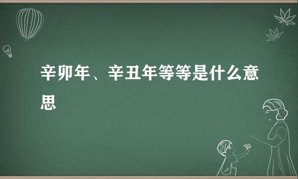 辛卯年、辛丑年等等是什么意思