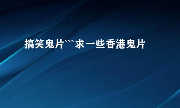 搞笑鬼片```求一些香港鬼片