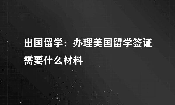 出国留学：办理美国留学签证需要什么材料