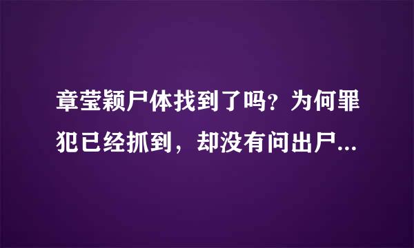 章莹颖尸体找到了吗？为何罪犯已经抓到，却没有问出尸体在哪？