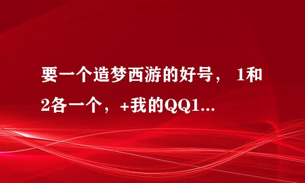 要一个造梦西游的好号， 1和2各一个，+我的QQ1152133983，我用Q币换，多少Q币，等我看后说哦