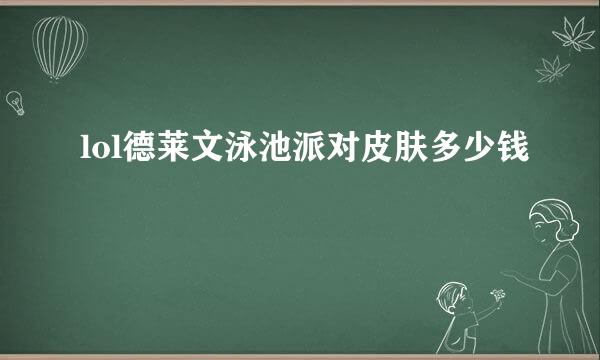 lol德莱文泳池派对皮肤多少钱