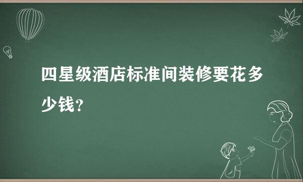 四星级酒店标准间装修要花多少钱？