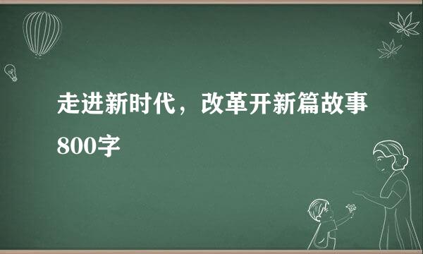 走进新时代，改革开新篇故事800字