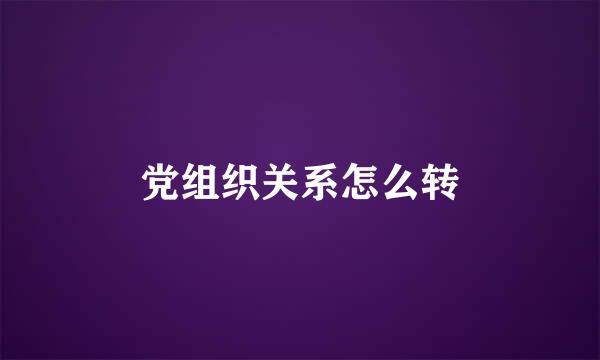 党组织关系怎么转