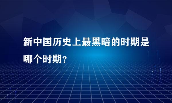 新中国历史上最黑暗的时期是哪个时期？