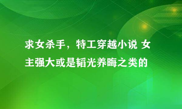 求女杀手，特工穿越小说 女主强大或是韬光养晦之类的