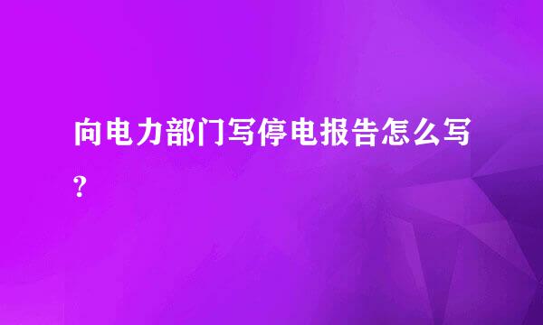 向电力部门写停电报告怎么写?