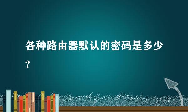 各种路由器默认的密码是多少?