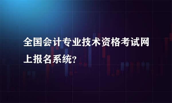 全国会计专业技术资格考试网上报名系统？