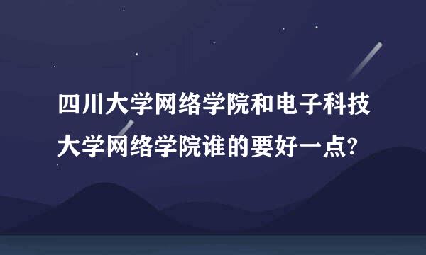 四川大学网络学院和电子科技大学网络学院谁的要好一点?