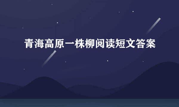 青海高原一株柳阅读短文答案