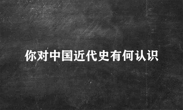 你对中国近代史有何认识