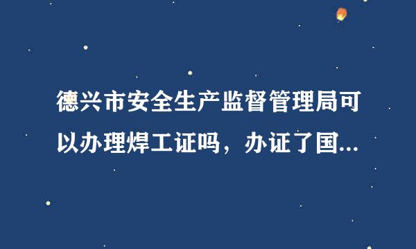 德兴市安全生产监督管理局可以办理焊工证吗，办证了国家安监督管理局承认吗