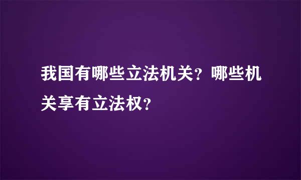 我国有哪些立法机关？哪些机关享有立法权？