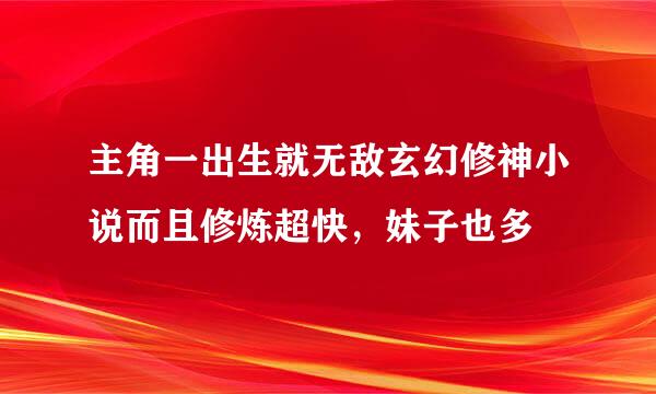 主角一出生就无敌玄幻修神小说而且修炼超快，妹子也多