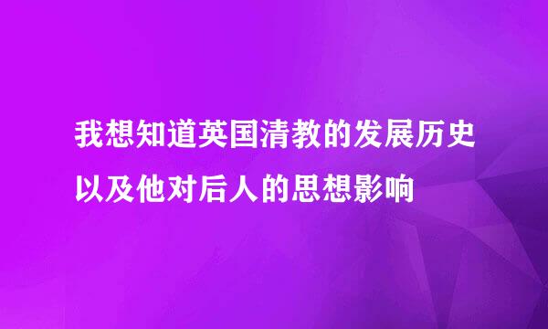 我想知道英国清教的发展历史以及他对后人的思想影响