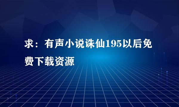 求：有声小说诛仙195以后免费下载资源