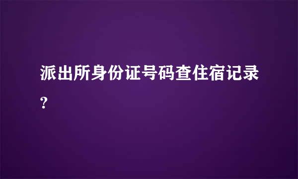 派出所身份证号码查住宿记录?