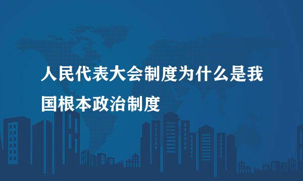 人民代表大会制度为什么是我国根本政治制度