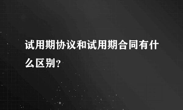 试用期协议和试用期合同有什么区别？