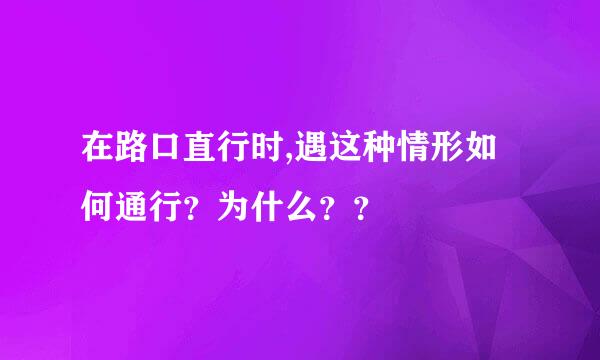 在路口直行时,遇这种情形如何通行？为什么？？