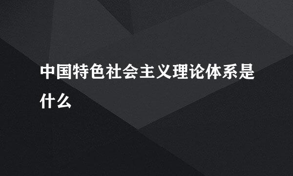 中国特色社会主义理论体系是什么