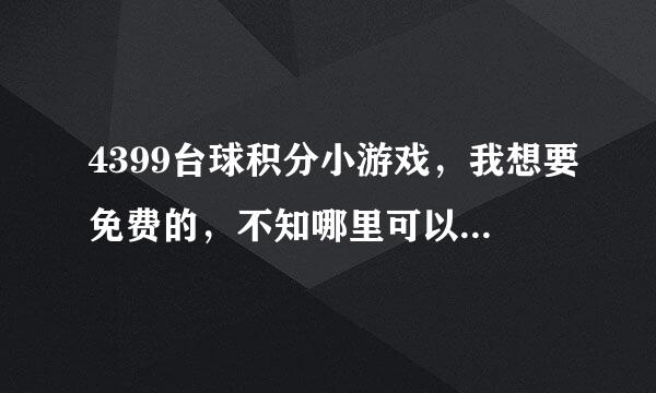 4399台球积分小游戏，我想要免费的，不知哪里可以玩到呀，各位亲友团帮忙哈，谢谢了！！