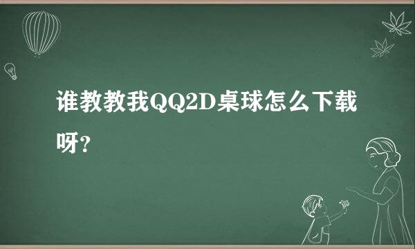 谁教教我QQ2D桌球怎么下载呀？