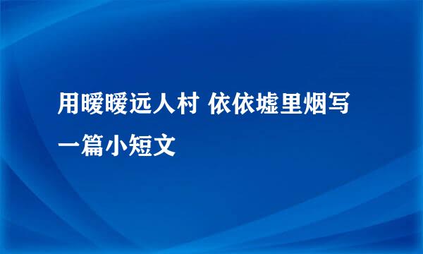 用暧暧远人村 依依墟里烟写一篇小短文