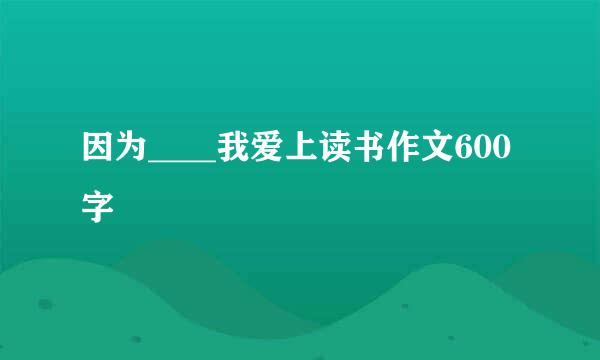 因为____我爱上读书作文600字